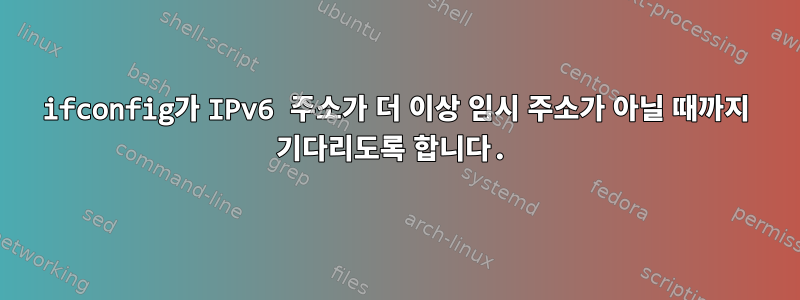 ifconfig가 IPv6 주소가 더 이상 임시 주소가 아닐 때까지 기다리도록 합니다.