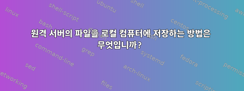 원격 서버의 파일을 로컬 컴퓨터에 저장하는 방법은 무엇입니까?