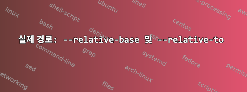 실제 경로: --relative-base 및 --relative-to