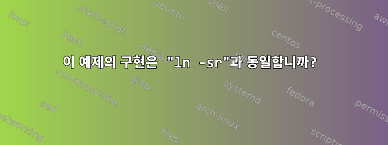 이 예제의 구현은 "ln -sr"과 동일합니까?