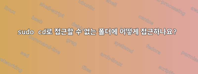 sudo cd로 접근할 수 없는 폴더에 어떻게 접근하나요?