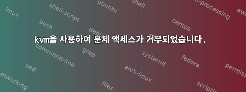 kvm을 사용하여 문제 액세스가 거부되었습니다.