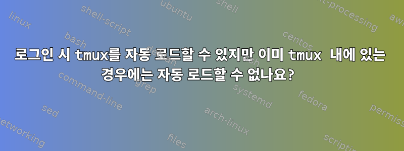 로그인 시 tmux를 자동 로드할 수 있지만 이미 tmux 내에 있는 경우에는 자동 로드할 수 없나요?