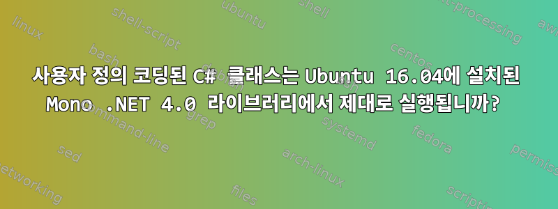 사용자 정의 코딩된 C# 클래스는 Ubuntu 16.04에 설치된 Mono .NET 4.0 라이브러리에서 제대로 실행됩니까?