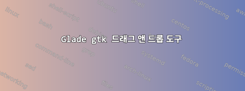 Glade gtk 드래그 앤 드롭 도구