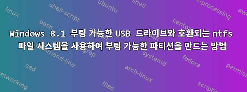 Windows 8.1 부팅 가능한 USB 드라이브와 호환되는 ntfs 파일 시스템을 사용하여 부팅 가능한 파티션을 만드는 방법