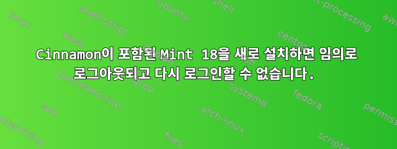 Cinnamon이 포함된 Mint 18을 새로 설치하면 임의로 로그아웃되고 다시 로그인할 수 없습니다.