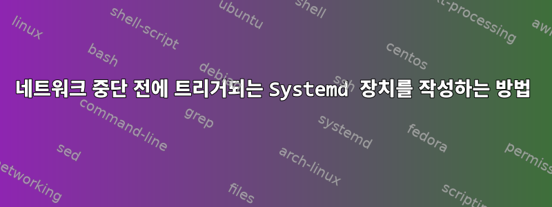 네트워크 중단 전에 트리거되는 Systemd 장치를 작성하는 방법