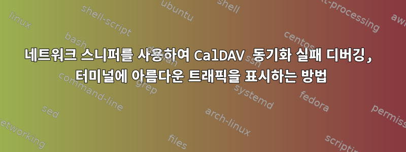 네트워크 스니퍼를 사용하여 CalDAV 동기화 실패 디버깅, 터미널에 아름다운 트래픽을 표시하는 방법