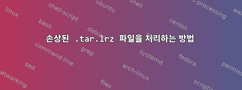 손상된 .tar.lrz 파일을 처리하는 방법