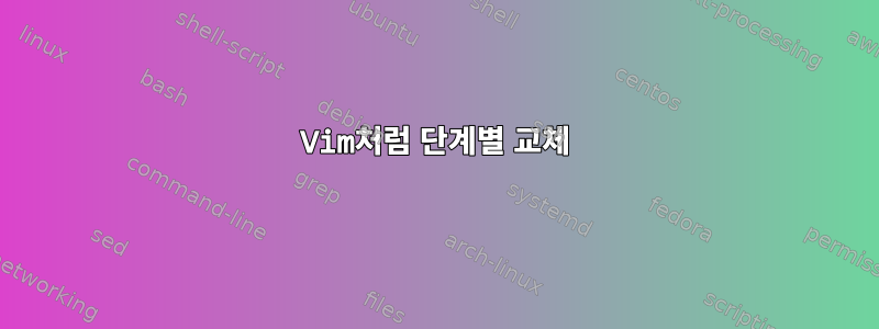 Vim처럼 단계별 교체