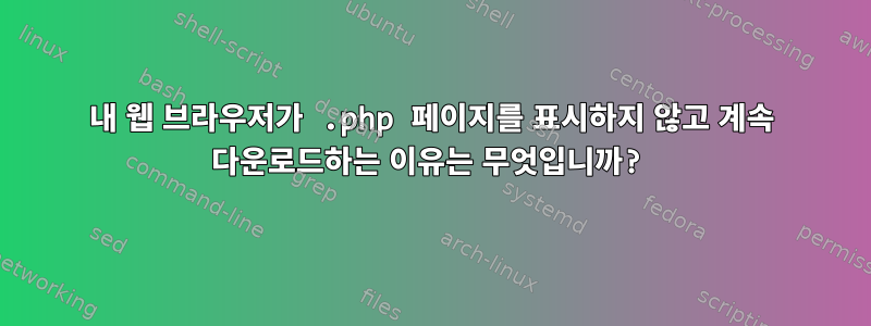 내 웹 브라우저가 .php 페이지를 표시하지 않고 계속 다운로드하는 이유는 무엇입니까?