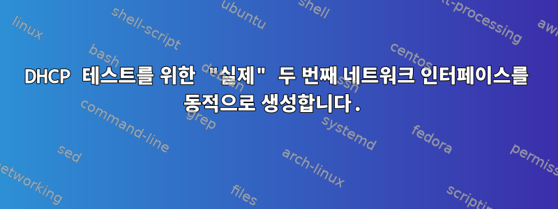 DHCP 테스트를 위한 "실제" 두 번째 네트워크 인터페이스를 동적으로 생성합니다.