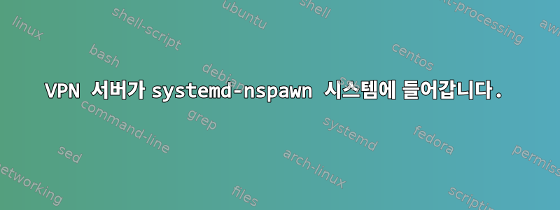 VPN 서버가 systemd-nspawn 시스템에 들어갑니다.