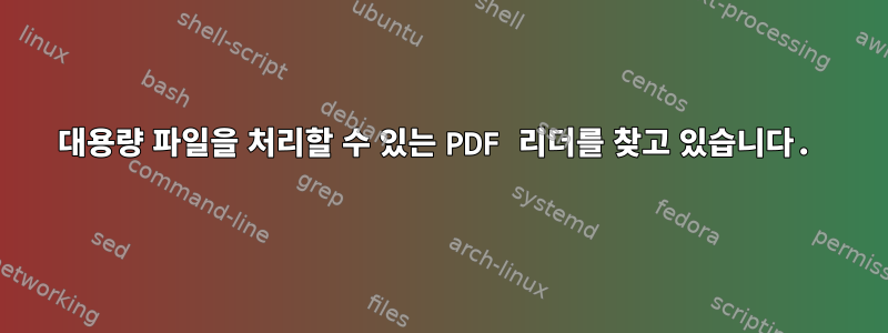 대용량 파일을 처리할 수 있는 PDF 리더를 찾고 있습니다.