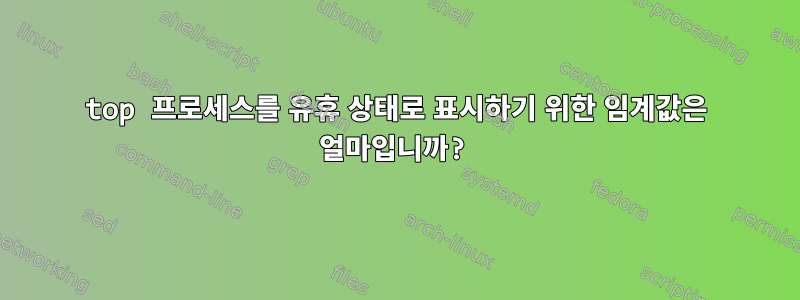 top 프로세스를 유휴 상태로 표시하기 위한 임계값은 얼마입니까?