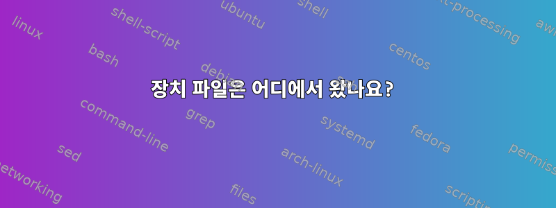 장치 파일은 어디에서 왔나요?