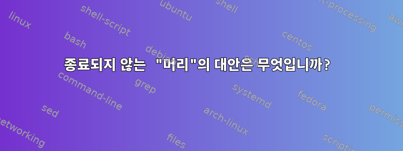 종료되지 않는 "머리"의 대안은 무엇입니까?