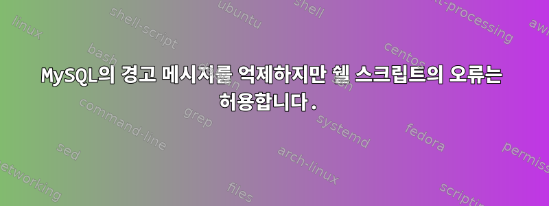 MySQL의 경고 메시지를 억제하지만 쉘 스크립트의 오류는 허용합니다.