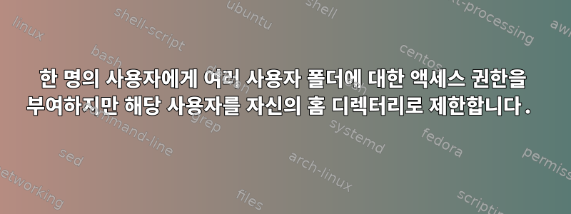 한 명의 사용자에게 여러 사용자 폴더에 대한 액세스 권한을 부여하지만 해당 사용자를 자신의 홈 디렉터리로 제한합니다.