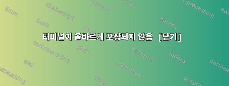 터미널이 올바르게 포장되지 않음 [닫기]