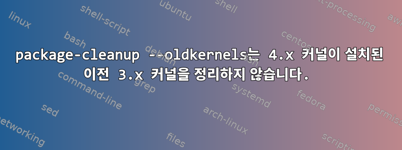 package-cleanup --oldkernels는 4.x 커널이 설치된 이전 3.x 커널을 정리하지 않습니다.