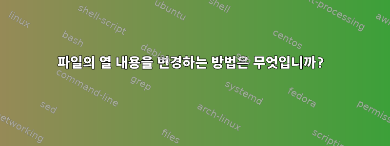 파일의 열 내용을 변경하는 방법은 무엇입니까?