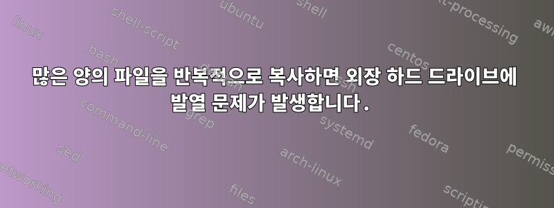 많은 양의 파일을 반복적으로 복사하면 외장 하드 드라이브에 발열 문제가 발생합니다.