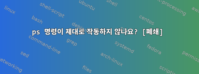 ps 명령이 제대로 작동하지 않나요? [폐쇄]