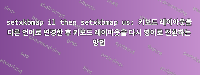 setxkbmap il then setxkbmap us: 키보드 레이아웃을 다른 언어로 변경한 후 키보드 레이아웃을 다시 영어로 전환하는 방법