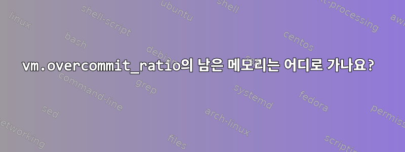 vm.overcommit_ratio의 남은 메모리는 어디로 가나요?