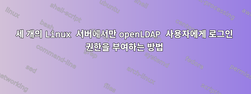 세 개의 Linux 서버에서만 openLDAP 사용자에게 로그인 권한을 부여하는 방법