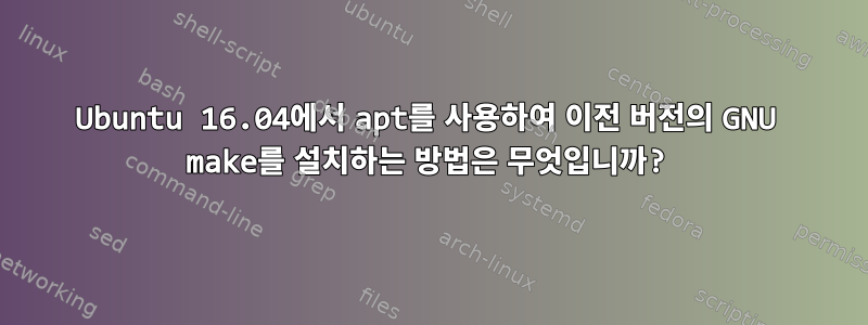 Ubuntu 16.04에서 apt를 사용하여 이전 버전의 GNU make를 설치하는 방법은 무엇입니까?