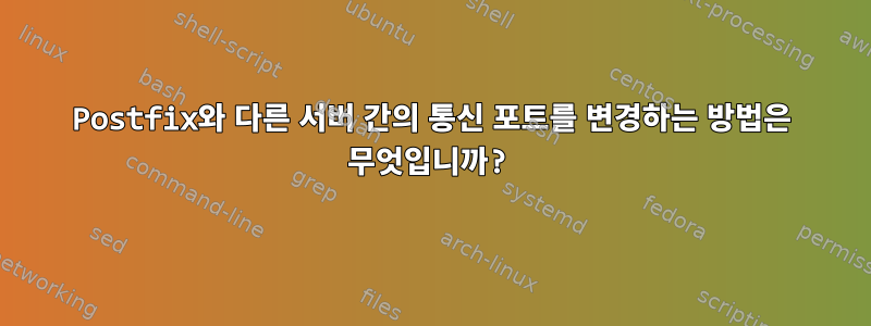 Postfix와 다른 서버 간의 통신 포트를 변경하는 방법은 무엇입니까?