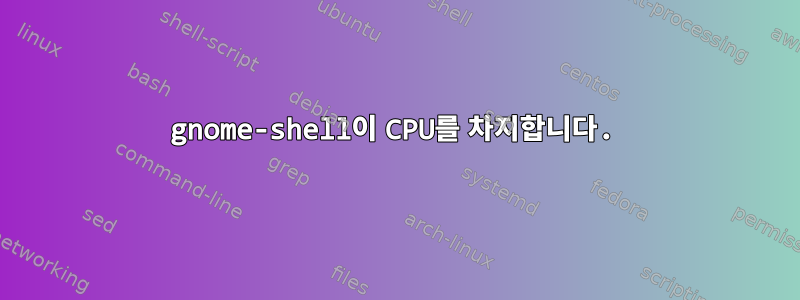 gnome-shell이 ​​CPU를 차지합니다.