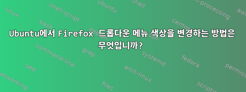 Ubuntu에서 Firefox 드롭다운 메뉴 색상을 변경하는 방법은 무엇입니까?