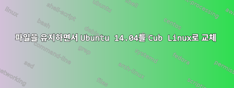 파일을 유지하면서 Ubuntu 14.04를 Cub Linux로 교체