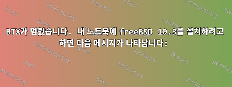 BTX가 멈췄습니다. 내 노트북에 freeBSD 10.3을 설치하려고 하면 다음 메시지가 나타납니다: