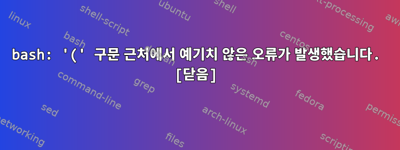 bash: '(' 구문 근처에서 예기치 않은 오류가 발생했습니다. [닫음]