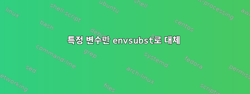 특정 변수만 envsubst로 대체