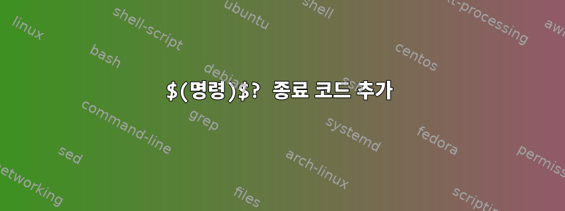 $(명령)$? 종료 코드 추가