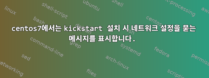 centos7에서는 kickstart 설치 시 네트워크 설정을 묻는 메시지를 표시합니다.