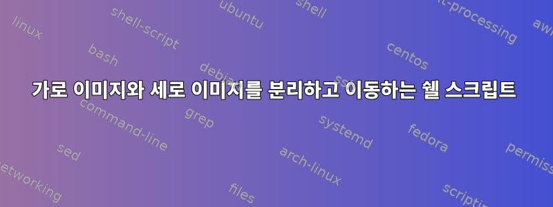 가로 이미지와 세로 이미지를 분리하고 이동하는 쉘 스크립트