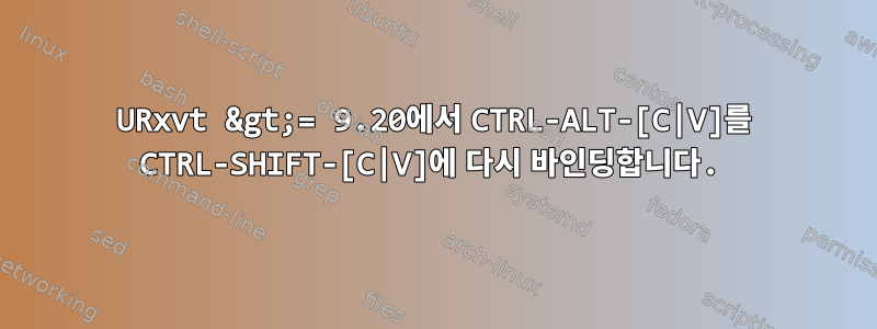 URxvt &gt;= 9.20에서 CTRL-ALT-[C|V]를 CTRL-SHIFT-[C|V]에 다시 바인딩합니다.