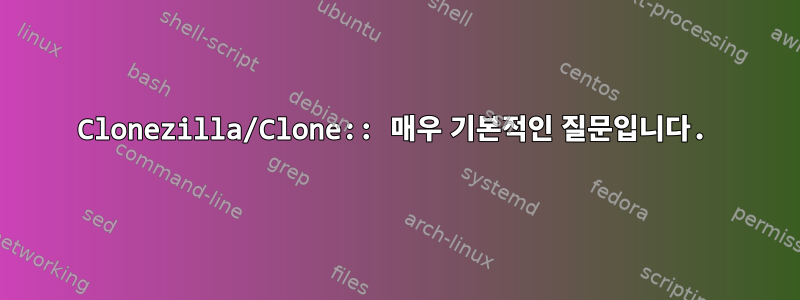 Clonezilla/Clone:: 매우 기본적인 질문입니다.