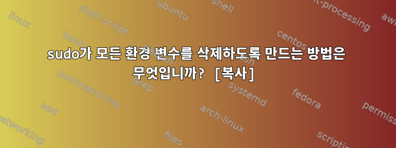 sudo가 모든 환경 변수를 삭제하도록 만드는 방법은 무엇입니까? [복사]