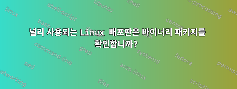 널리 사용되는 Linux 배포판은 바이너리 패키지를 확인합니까?