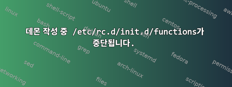 데몬 작성 중 /etc/rc.d/init.d/functions가 중단됩니다.