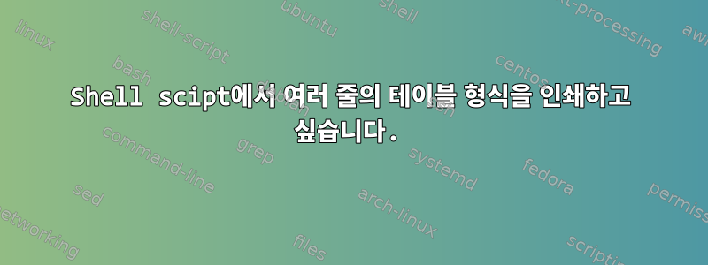 Shell scipt에서 여러 줄의 테이블 형식을 인쇄하고 싶습니다.