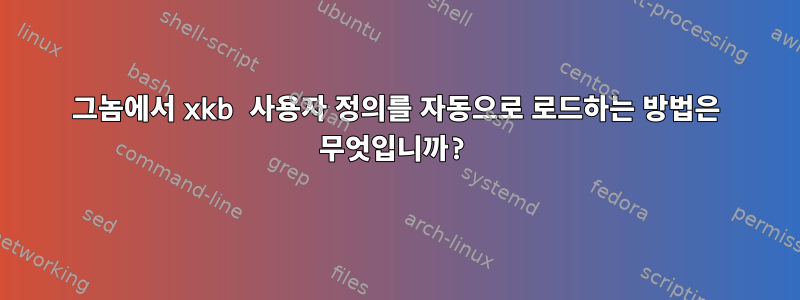 그놈에서 xkb 사용자 정의를 자동으로 로드하는 방법은 무엇입니까?